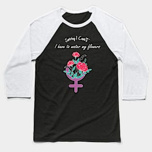 Sorry I Can't I Have To Water My Flowers Feminist Movement Baseball T-Shirt